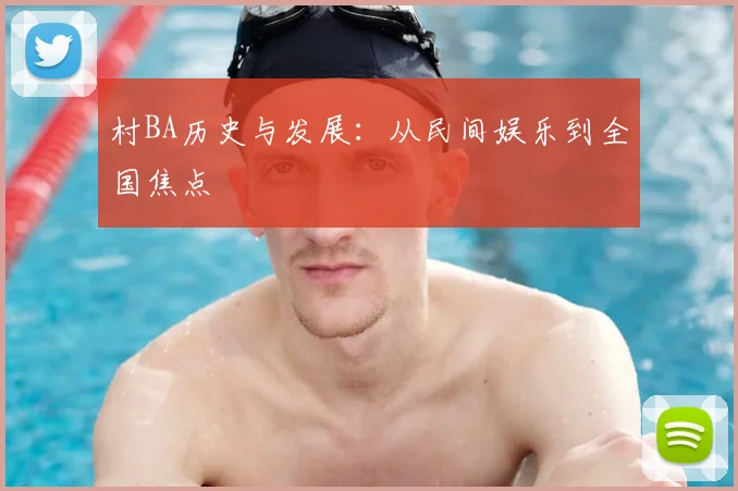 村BA历史与发展：从民间娱乐到全国焦点