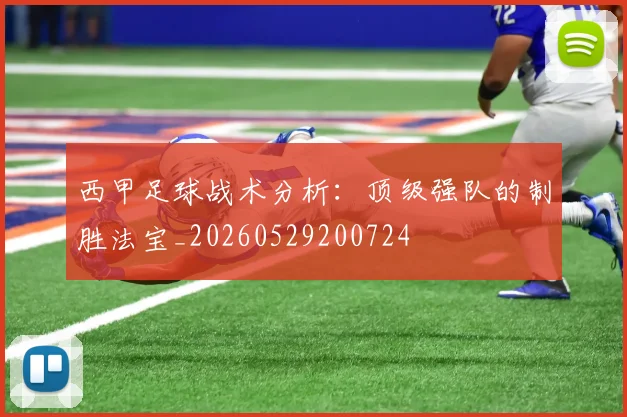 西甲足球战术分析：顶级强队的制胜法宝_20260529200724