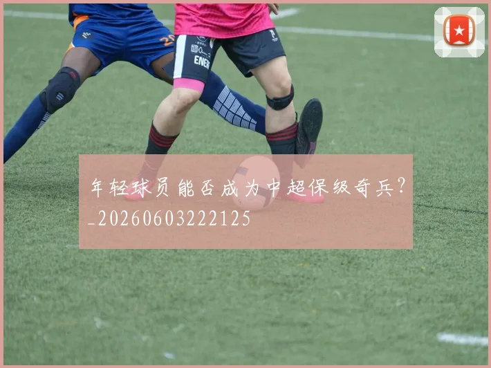 年轻球员能否成为中超保级奇兵?_20260603222125