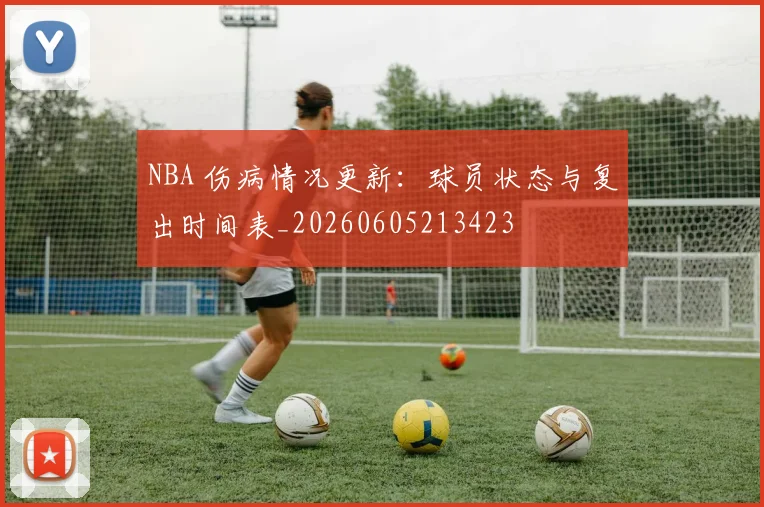 NBA 伤病情况更新：球员状态与复出时间表_20260605213423