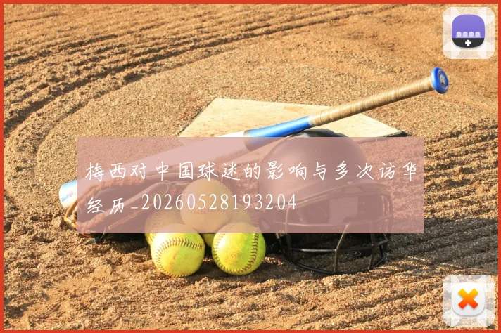 梅西对中国球迷的影响与多次访华经历_20260528193204