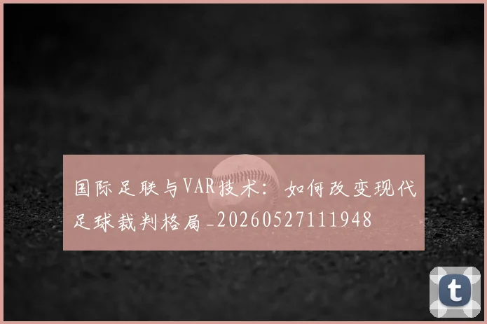 国际足联与VAR技术:如何改变现代足球裁判格局_20260527111948