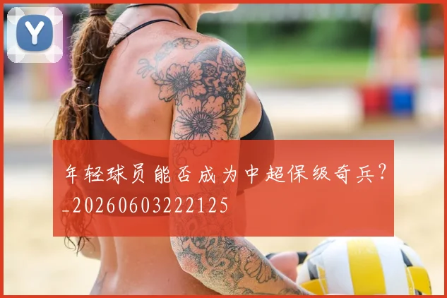 年轻球员能否成为中超保级奇兵?_20260603222125