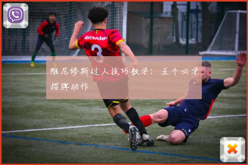 维尼修斯过人技巧教学:五个必学招牌动作