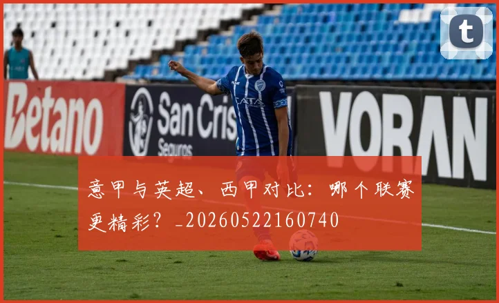 意甲与英超、西甲对比:哪个联赛更精彩?_20260522160740