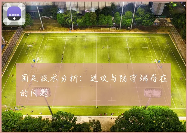 国足技术分析:进攻与防守端存在的问题