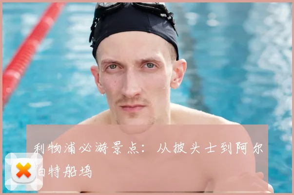 利物浦必游景点：从披头士到阿尔伯特船坞