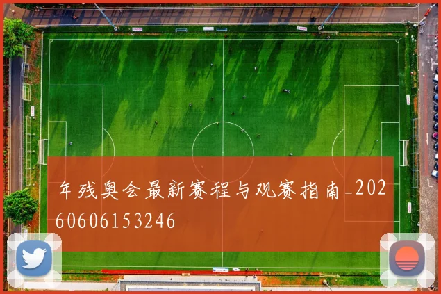 年残奥会最新赛程与观赛指南_20260606153246