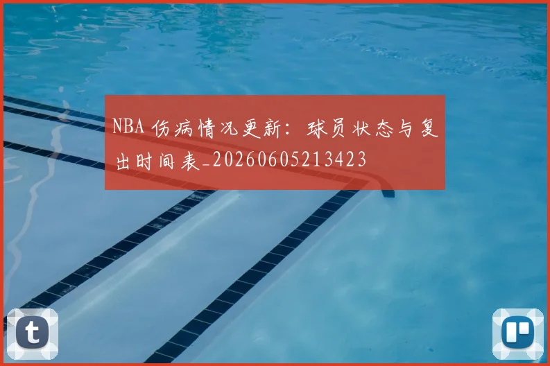 NBA 伤病情况更新：球员状态与复出时间表_20260605213423