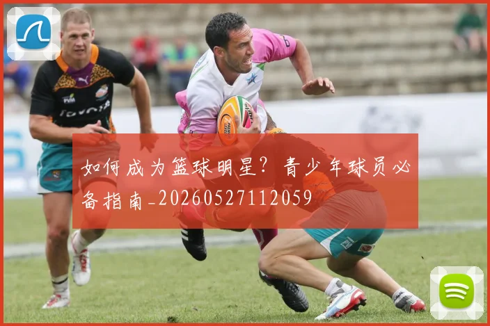 如何成为篮球明星?青少年球员必备指南_20260527112059