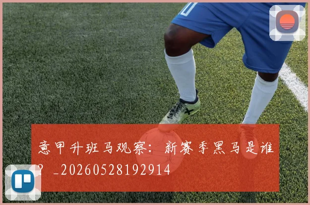 意甲升班马观察:新赛季黑马是谁?_20260528192914