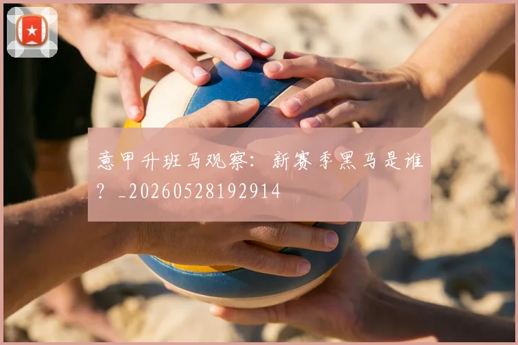 意甲升班马观察：新赛季黑马是谁？_20260528192914