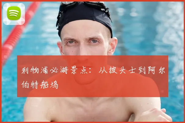 利物浦必游景点：从披头士到阿尔伯特船坞