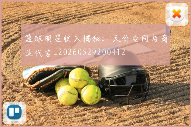 篮球明星收入揭秘：天价合同与商业代言_20260529200412